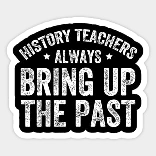 History teachers always bring up the past - Funny History Teacher Sticker